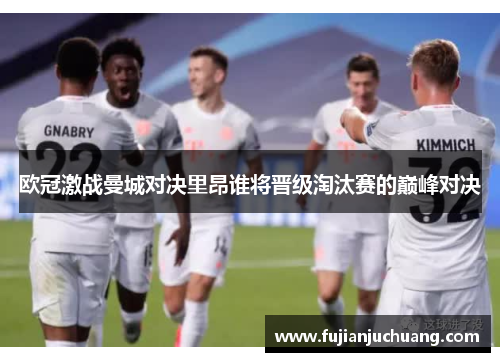 欧冠激战曼城对决里昂谁将晋级淘汰赛的巅峰对决