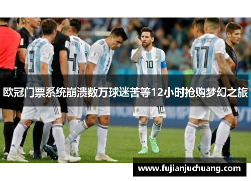 欧冠门票系统崩溃数万球迷苦等12小时抢购梦幻之旅