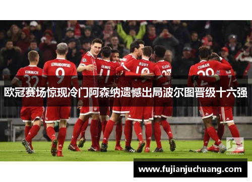 欧冠赛场惊现冷门阿森纳遗憾出局波尔图晋级十六强