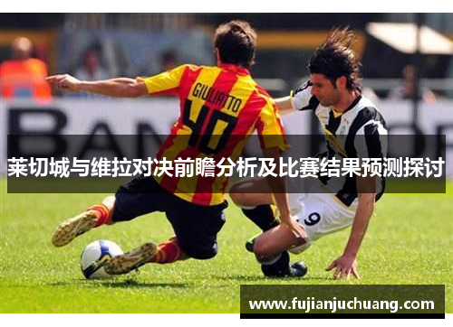 莱切城与维拉对决前瞻分析及比赛结果预测探讨