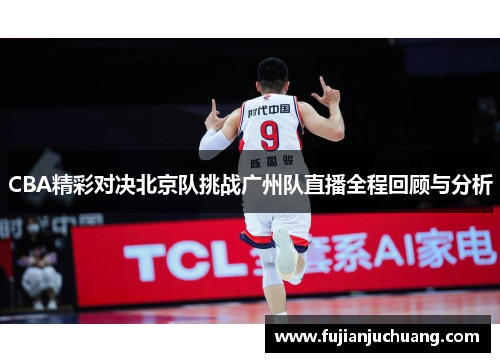 CBA精彩对决北京队挑战广州队直播全程回顾与分析