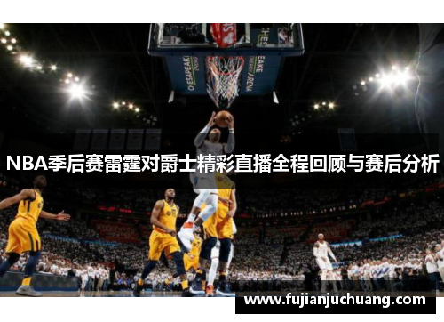NBA季后赛雷霆对爵士精彩直播全程回顾与赛后分析