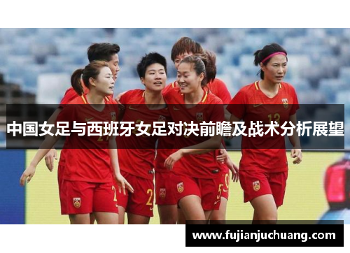 中国女足与西班牙女足对决前瞻及战术分析展望