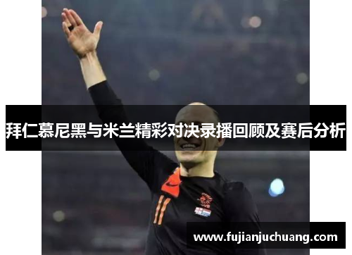 拜仁慕尼黑与米兰精彩对决录播回顾及赛后分析