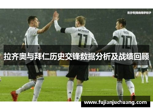 拉齐奥与拜仁历史交锋数据分析及战绩回顾